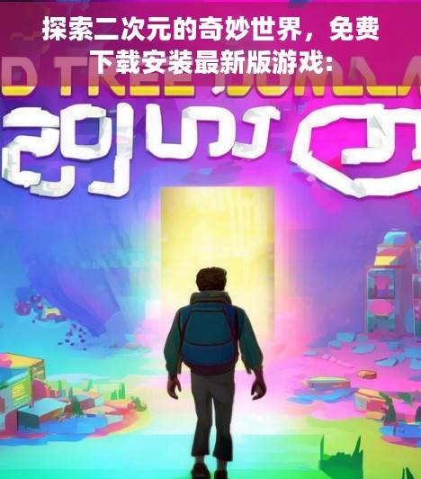 探索二次元的奇妙世界，免费下载安装最新版游戏: