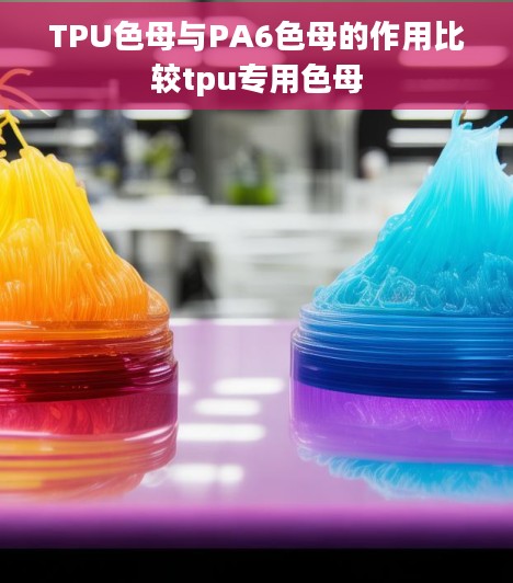 TPU色母与PA6色母的作用比较tpu专用色母